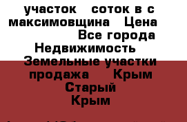 участок 12соток в с.максимовщина › Цена ­ 1 000 000 - Все города Недвижимость » Земельные участки продажа   . Крым,Старый Крым